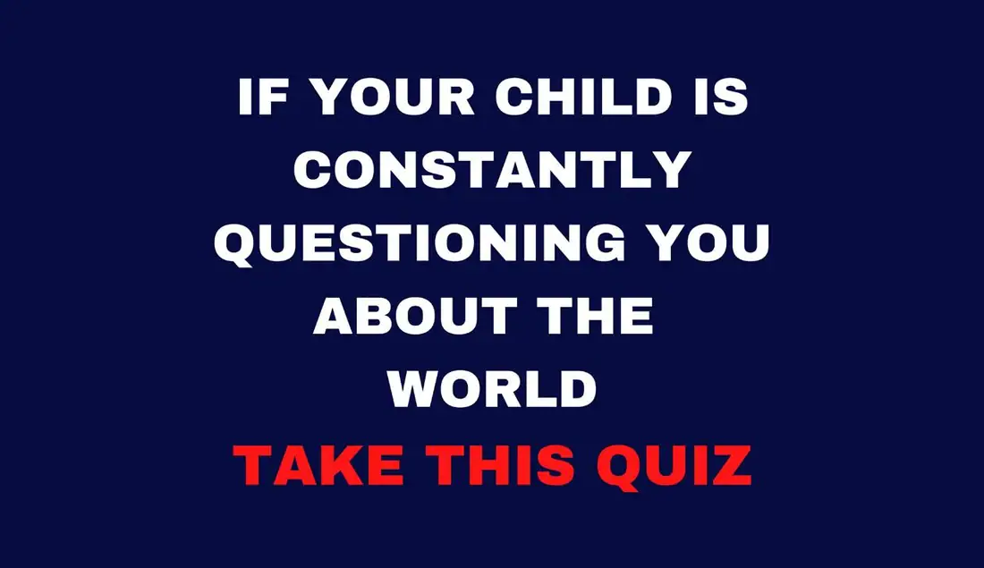 If your child is constantly questioning you about the world take this quiz